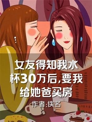 女友得知我水杯30万后，要我给她爸买房