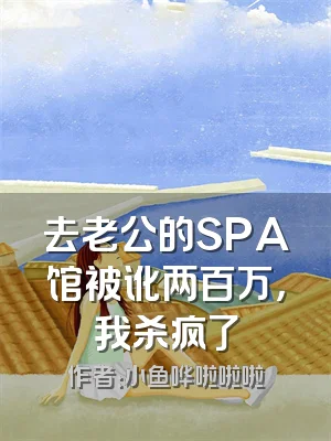 去老公的SPA馆被讹两百万，我杀疯了