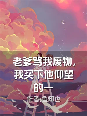 老爹骂我废物，我买下他仰望的一