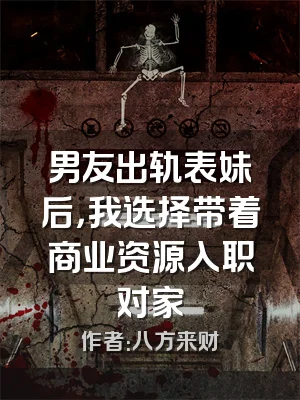 男友出轨表妹后，我选择带着商业资源入职对家