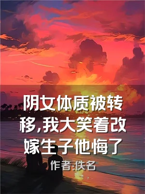 阴女体质被转移，我大笑着改嫁生子他悔了