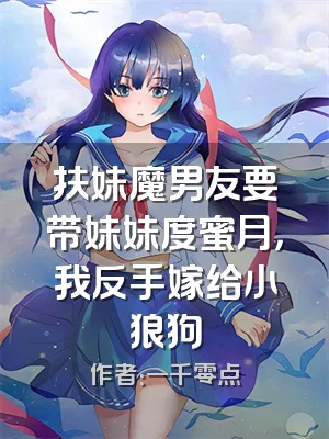 扶妹魔男友要带妹妹度蜜月，我反手嫁给小狼狗