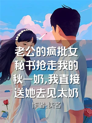 老公的疯批女秘书抢走我的秋一奶，我直接送她去见太奶