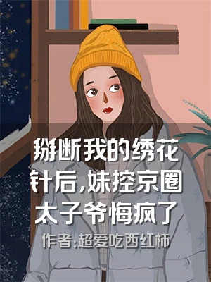 掰断我的绣花针后，妹控京圈太子爷悔疯了