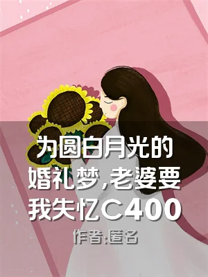为圆白月光的婚礼梦，老婆要我失忆C400