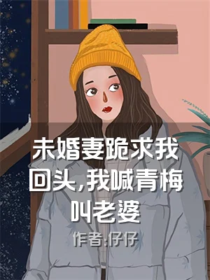 未婚妻跪求我回头，我喊青梅叫老婆