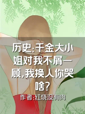 历史：千金大小姐对我不屑一顾，我换人你哭啥？