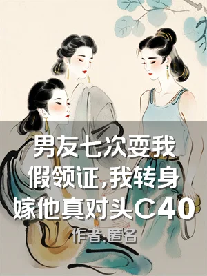 男友七次耍我假领证，我转身嫁他真对头C400