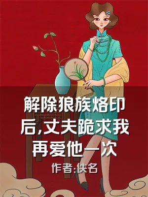 解除狼族烙印后，丈夫跪求我再爱他一次