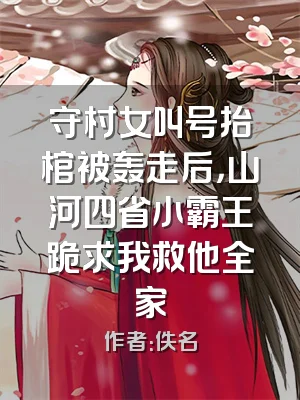 守村女叫号抬棺被轰走后，山河四省小霸王跪求我救他全家