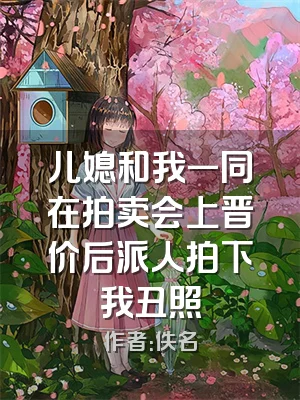 儿媳和我一同在拍卖会上晋价后派人拍下我丑照