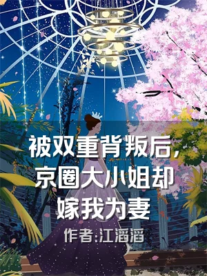 被双重背叛后，京圈大小姐却嫁我为妻