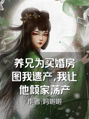 养兄为买婚房图我遗产，我让他倾家荡产