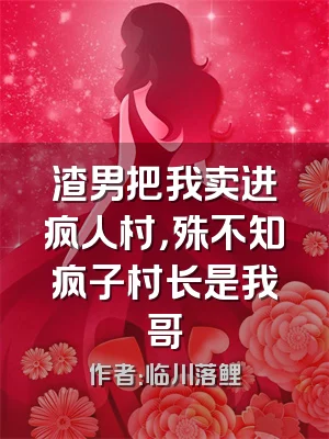 渣男把我卖进疯人村，殊不知疯子村长是我哥