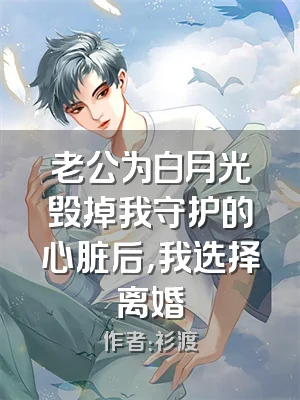 老公为白月光毁掉我守护的心脏后，我选择离婚