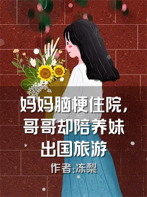 妈妈脑梗住院，哥哥却陪养妹出国旅游