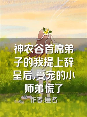 神农谷首席弟子的我提上辞呈后，受宠的小师弟慌了