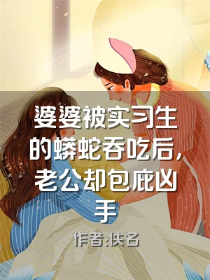 婆婆被实习生的蟒蛇吞吃后，老公却包庇凶手