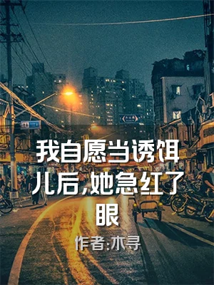 我自愿当诱饵儿后，她急红了眼