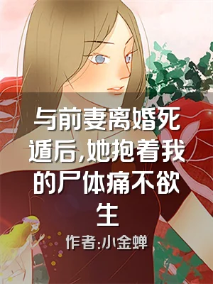 与前妻离婚死遁后，她抱着我的尸体痛不欲生