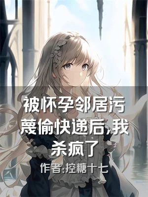 被怀孕邻居污蔑偷快递后，我杀疯了