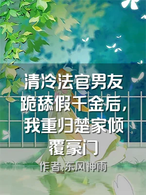 清冷法官男友跪舔假千金后，我重归楚家倾覆豪门