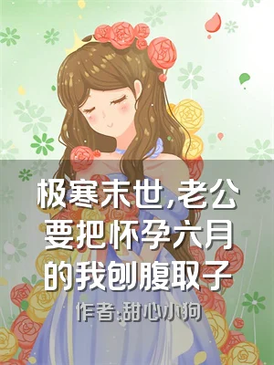 极寒末世，老公要把怀孕六月的我刨腹取子