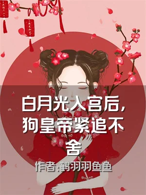 白月光入宫后，狗皇帝紧追不舍