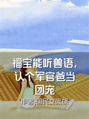 福宝能听兽语，认个军官爸当团宠