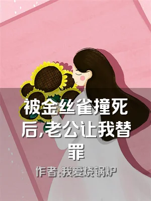 被金丝雀撞死后，老公让我替罪