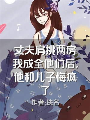 丈夫肩挑两房我成全他们后，他和儿子悔疯了