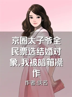 京圈太子爷全民票选结婚对象，我被暗箱操作