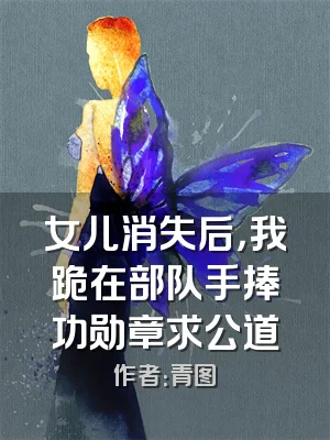 女儿消失后，我跪在部队手捧功勋章求公道