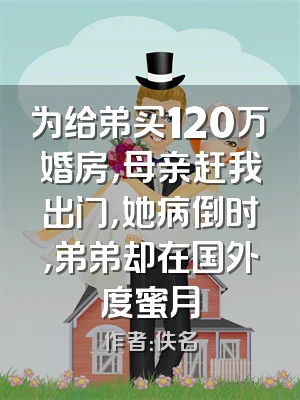 为给弟买120万婚房，母亲赶我出门，她病倒时，弟弟却在国外度蜜月