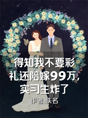 得知我不要彩礼还陪嫁99万，实习生炸了