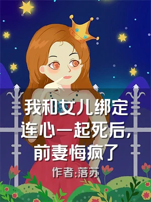我和女儿绑定连心一起死后，前妻悔疯了