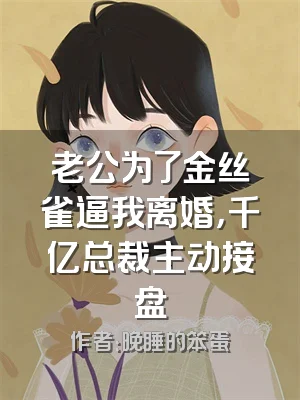 老公为了金丝雀逼我离婚，千亿总裁主动接盘