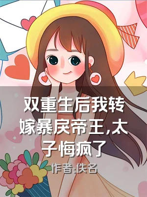 双重生后我转嫁暴戾帝王，太子悔疯了