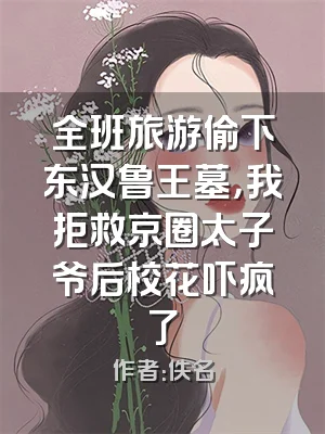 全班旅游偷下东汉鲁王墓，我拒救京圈太子爷后校花吓疯了