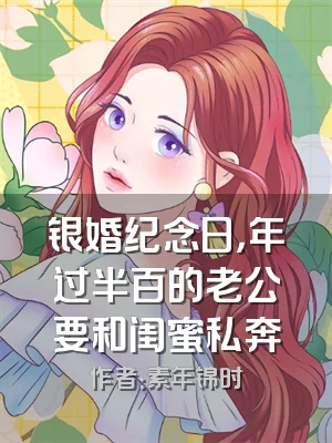银婚纪念日，年过半百的老公要和闺蜜私奔