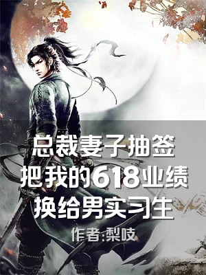 总裁妻子抽签把我的618业绩换给男实习生