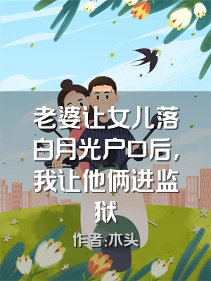 老婆让女儿落白月光户口后，我让他俩进监狱