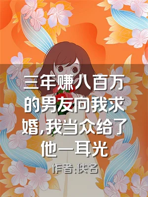 三年赚八百万的男友向我求婚，我当众给了他一耳光