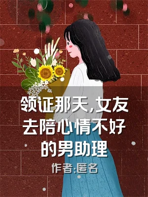 领证那天，女友去陪心情不好的男助理