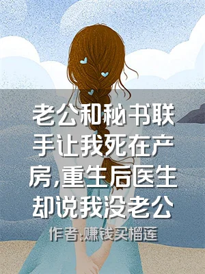 老公和秘书联手让我死在产房，重生后医生却说我没老公