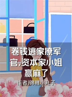 卷钱逃家撩军官，资本家小姐赢麻了