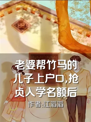 老婆帮竹马的儿子上户口，抢占入学名额后