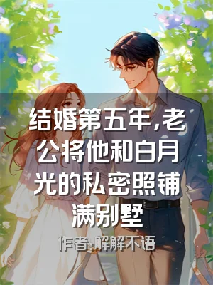 结婚第五年，老公将他和白月光的私密照铺满别墅