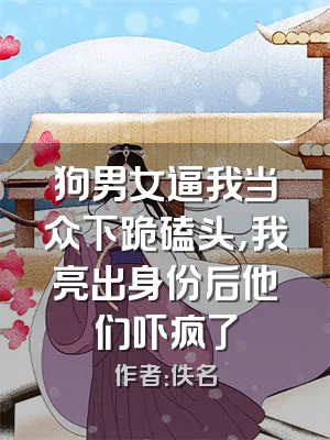 狗男女逼我当众下跪磕头，我亮出身份后他们吓疯了