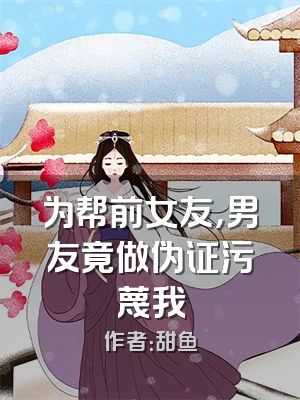 为帮前女友，男友竟做伪证污蔑我